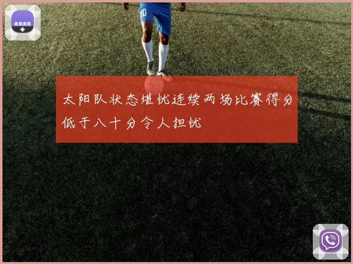太阳队状态堪忧连续两场比赛得分低于八十分令人担忧