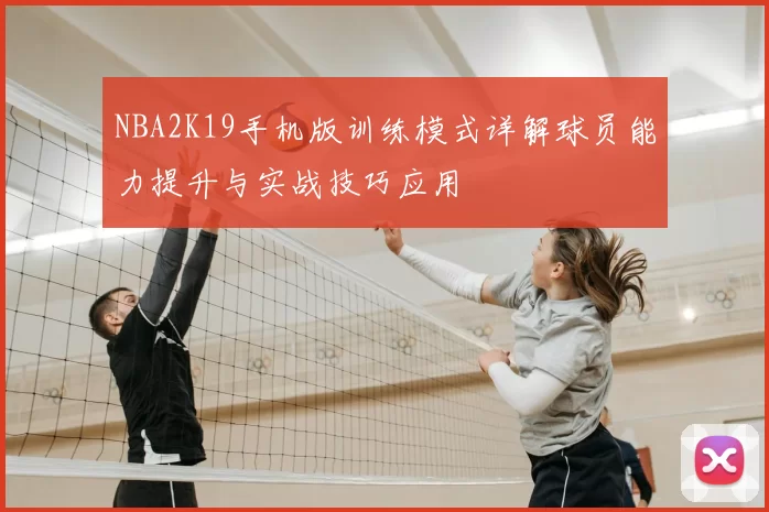 NBA2K19手机版训练模式详解球员能力提升与实战技巧应用