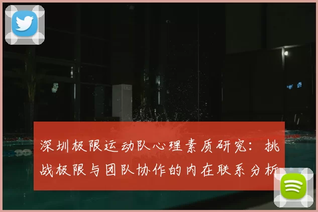 深圳极限运动队心理素质研究:挑战极限与团队协作的内在联系分析
