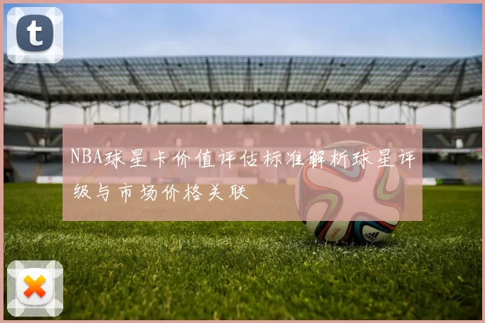 NBA球星卡价值评估标准解析球星评级与市场价格关联