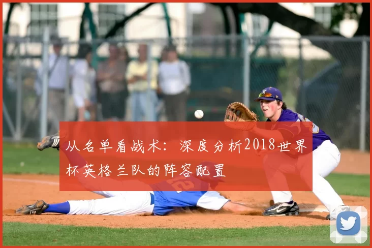 从名单看战术:深度分析2018世界杯英格兰队的阵容配置