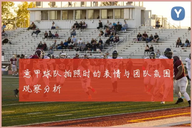 意甲球队拍照时的表情与团队氛围观察分析