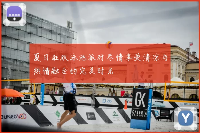 夏日狂欢泳池派对尽情享受清凉与热情融合的完美时光