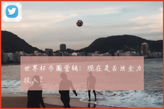世界杯币圈营销：现在是否该全力投入？