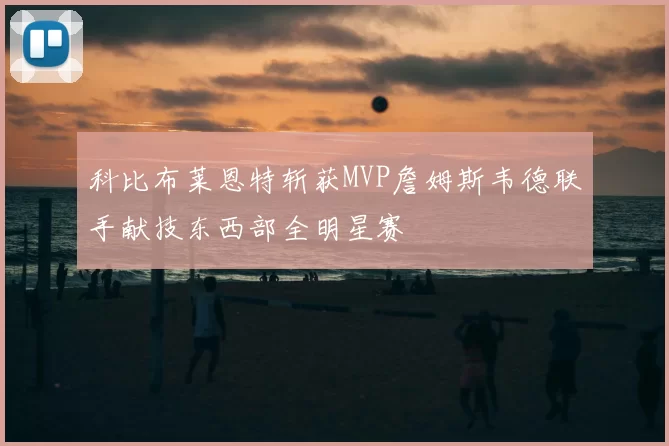 科比布莱恩特斩获MVP詹姆斯韦德联手献技东西部全明星赛