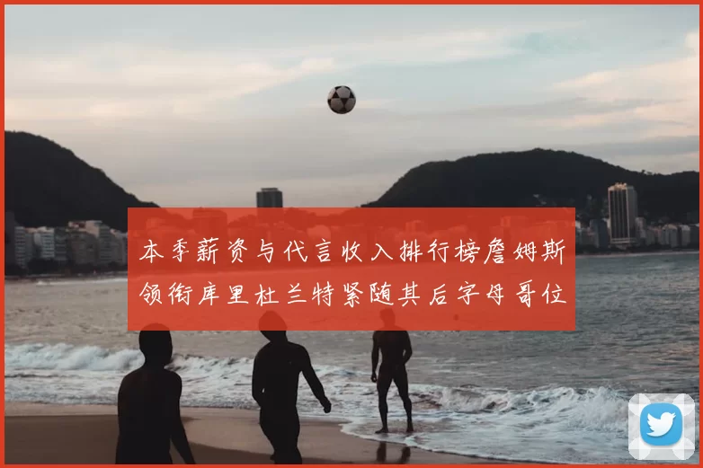本季薪资与代言收入排行榜詹姆斯领衔库里杜兰特紧随其后字母哥位列第四