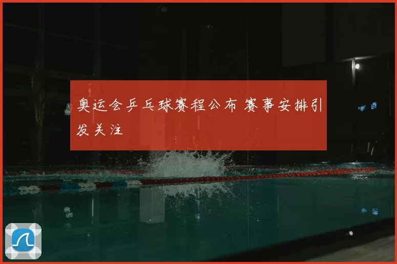 奥运会乒乓球赛程公布 赛事安排引发关注