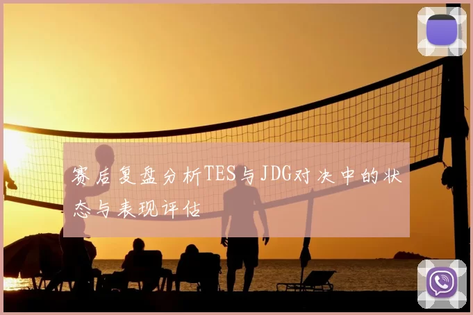 赛后复盘分析TES与JDG对决中的状态与表现评估