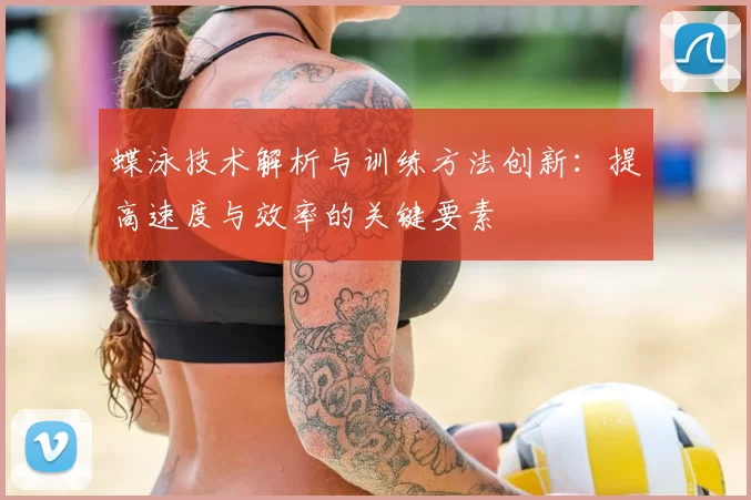 蝶泳技术解析与训练方法创新:提高速度与效率的关键要素