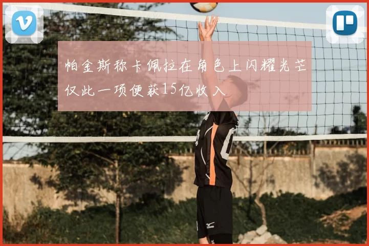 帕金斯称卡佩拉在角色上闪耀光芒仅此一项便获15亿收入