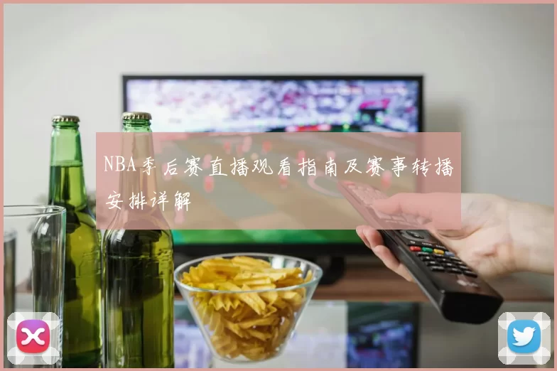 NBA季后赛直播观看指南及赛事转播安排详解