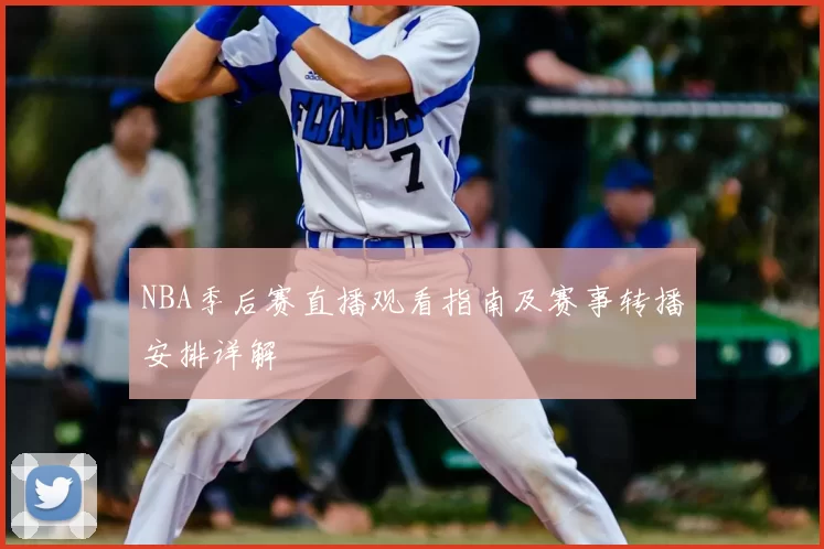 NBA季后赛直播观看指南及赛事转播安排详解
