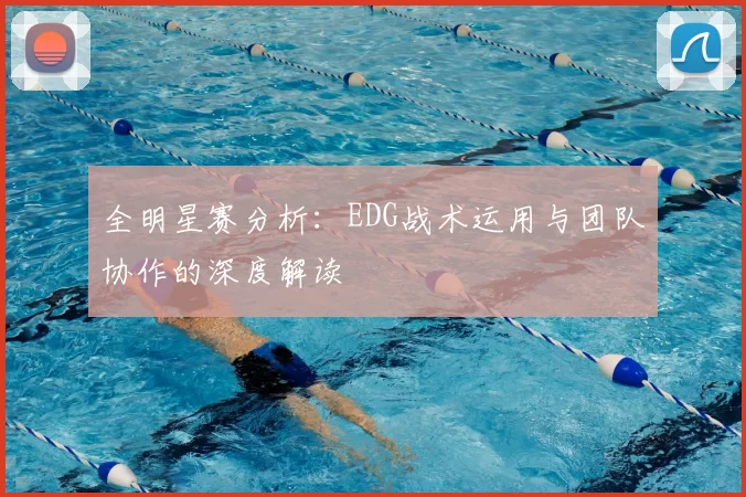 全明星赛分析:EDG战术运用与团队协作的深度解读
