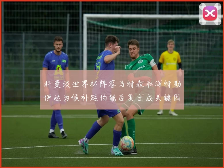 科曼谈世界杯阵容马特森和海特勒伊达为候补廷伯能否复出成关键因素