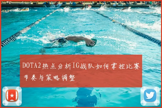 DOTA2热点分析IG战队如何掌控比赛节奏与策略调整