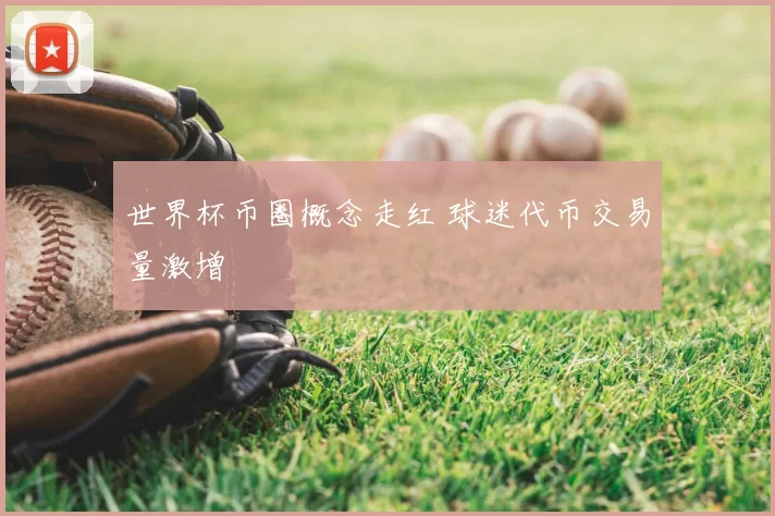 世界杯币圈概念走红 球迷代币交易量激增