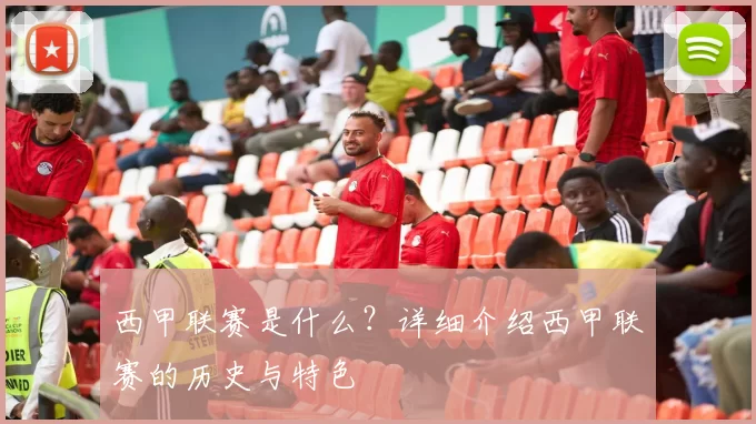 西甲联赛是什么？详细介绍西甲联赛的历史与特色