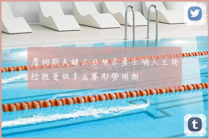 詹姆斯关键三分绝杀勇士湖人主场险胜晋级季后赛形势明朗