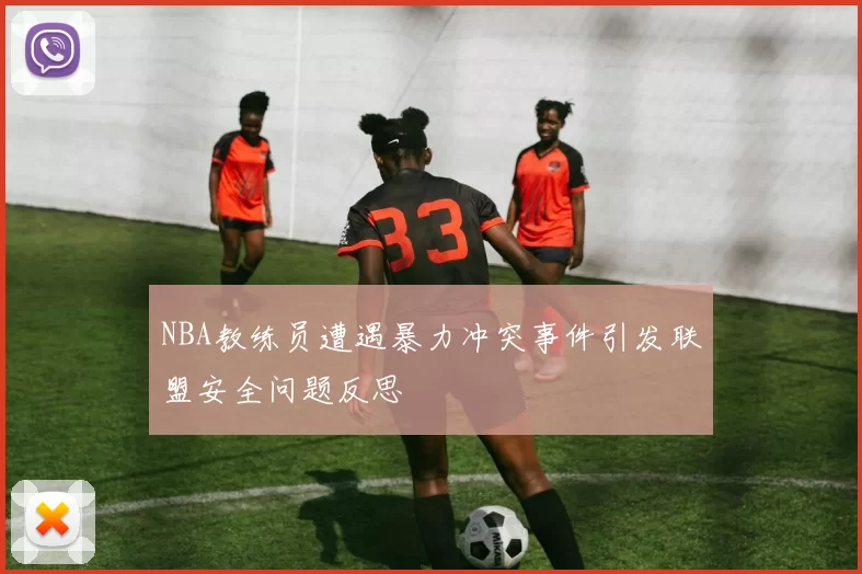 NBA教练员遭遇暴力冲突事件引发联盟安全问题反思