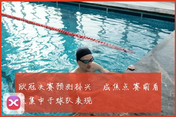 欧冠决赛预测孙兴慜成焦点 赛前看点集中于球队表现