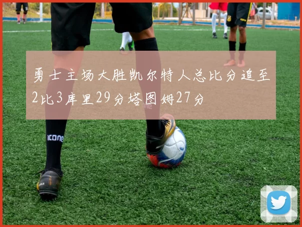 勇士主场大胜凯尔特人总比分追至2比3库里29分塔图姆27分