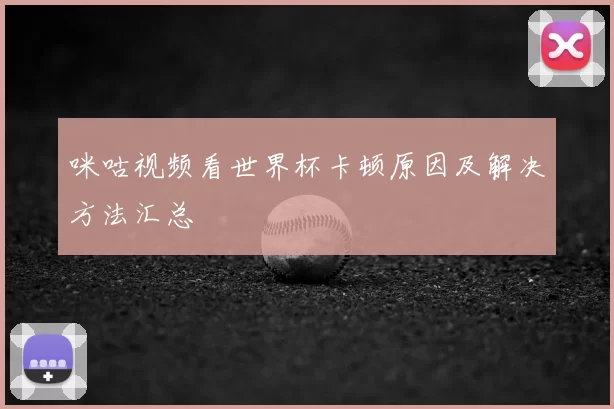 咪咕视频看世界杯卡顿原因及解决方法汇总
