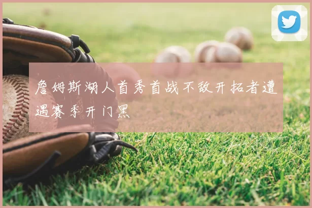 詹姆斯湖人首秀首战不敌开拓者遭遇赛季开门黑