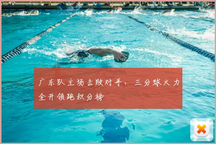 广东队主场击败对手，三分球火力全开领跑积分榜