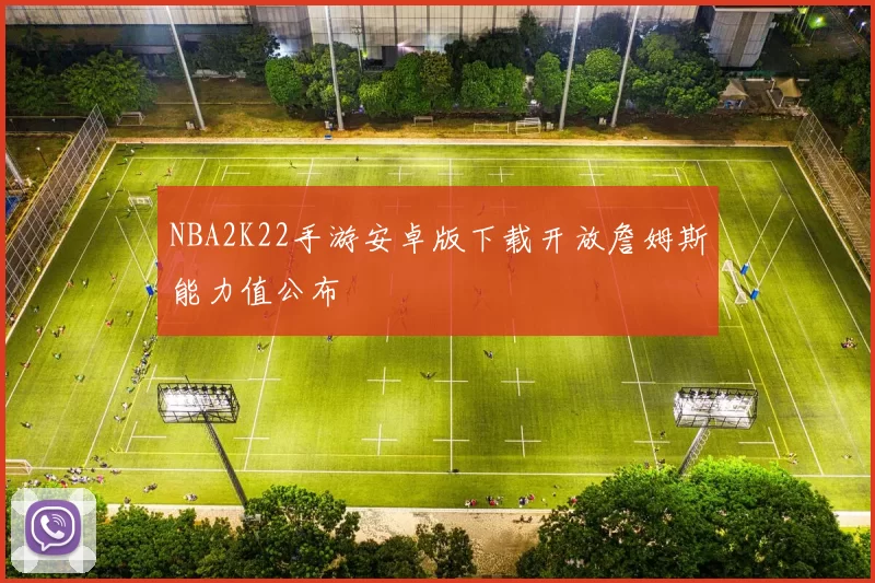NBA2K22手游安卓版下载开放詹姆斯能力值公布