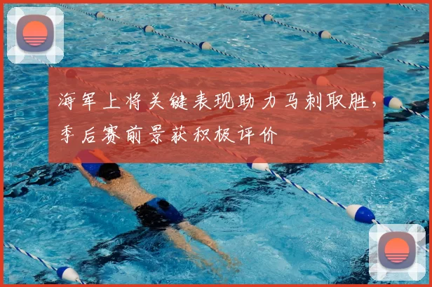 海军上将关键表现助力马刺取胜，季后赛前景获积极评价