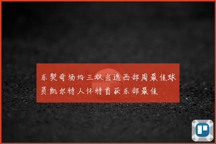 东契奇场均三双当选西部周最佳球员凯尔特人怀特首获东部最佳
