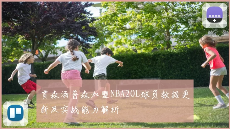 贾森汤普森加盟NBA2OL球员数据更新及实战能力解析
