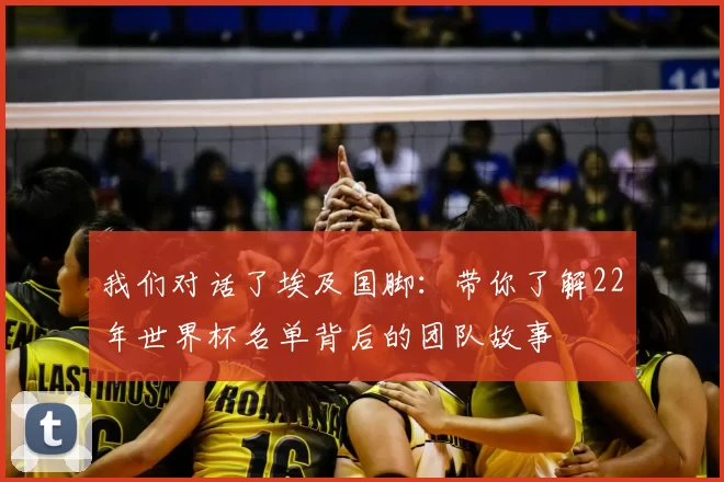 我们对话了埃及国脚:带你了解22年世界杯名单背后的团队故事