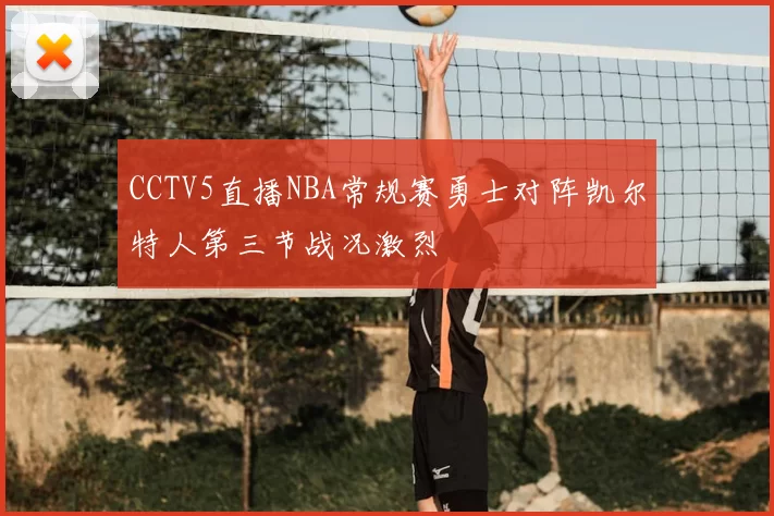 CCTV5直播NBA常规赛勇士对阵凯尔特人第三节战况激烈