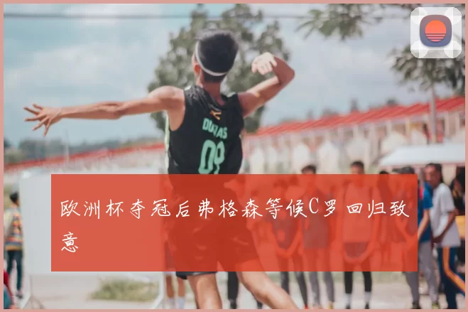 欧洲杯夺冠后弗格森等候C罗回归致意
