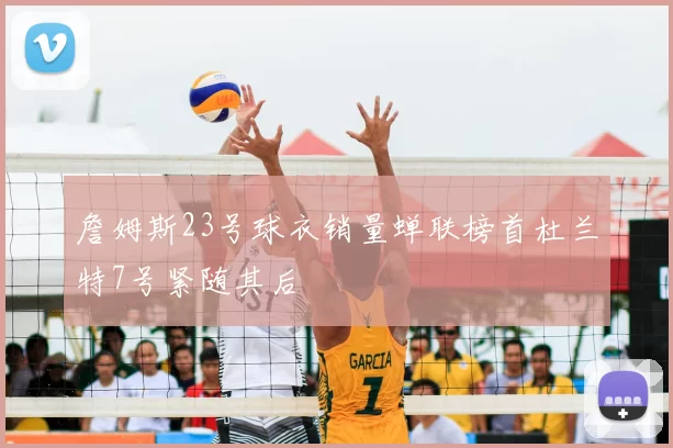 詹姆斯23号球衣销量蝉联榜首杜兰特7号紧随其后