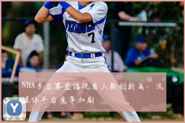 NBA季后赛直播观看人数创新高，流媒体平台竞争加剧