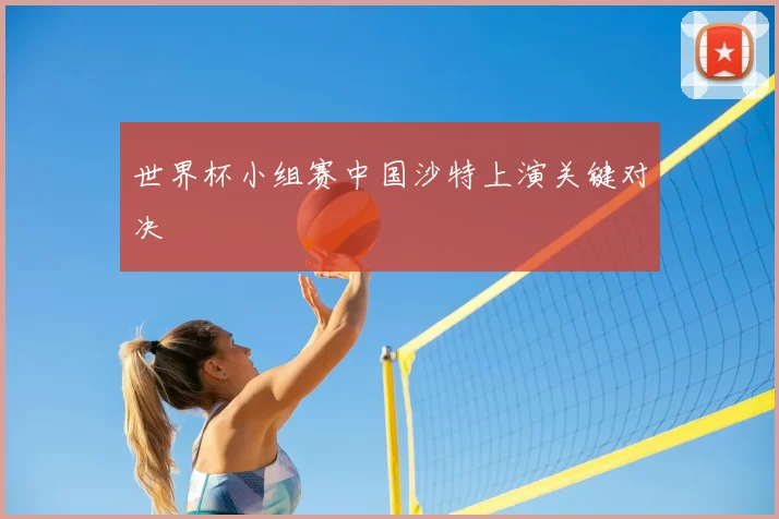 世界杯小组赛中国沙特上演关键对决