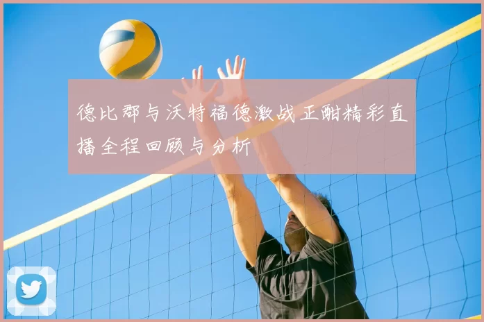 德比郡与沃特福德激战正酣精彩直播全程回顾与分析