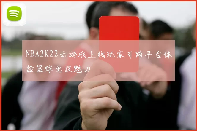 NBA2K22云游戏上线玩家可跨平台体验篮球竞技魅力
