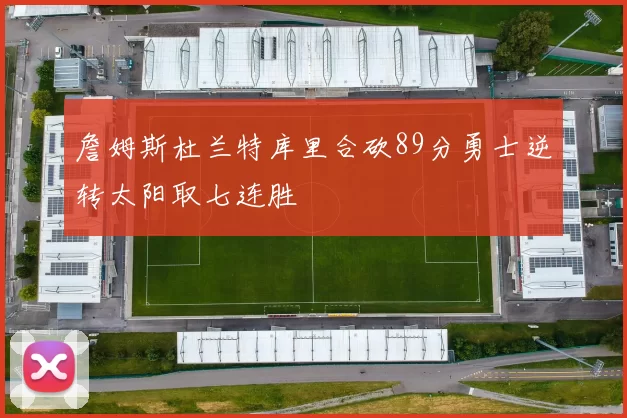 詹姆斯杜兰特库里合砍89分勇士逆转太阳取七连胜