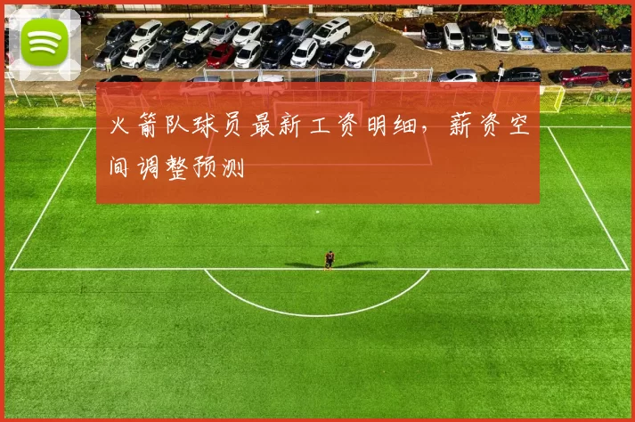 火箭队球员最新工资明细,薪资空间调整预测