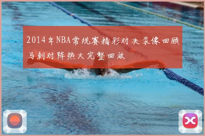 2014年NBA常规赛精彩对决录像回顾马刺对阵热火完整回放