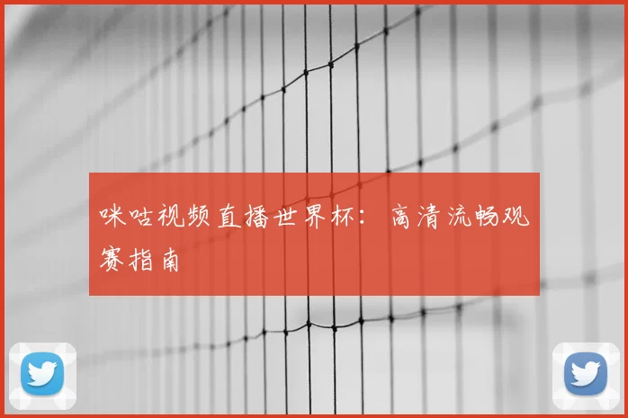 咪咕视频直播世界杯:高清流畅观赛指南