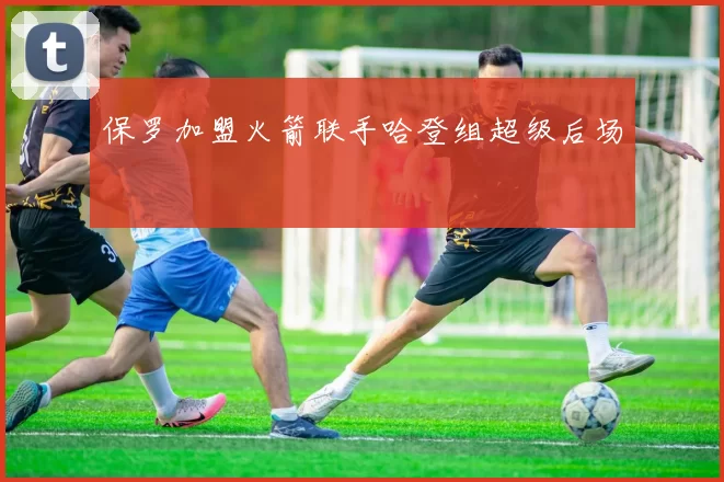 保罗加盟火箭联手哈登组超级后场