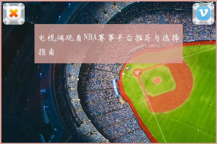 电视端观看NBA赛事平台推荐与选择指南