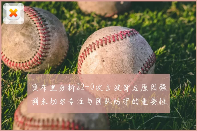 莫布里分析22-0攻击波背后原因强调米切尔专注与团队防守的重要性