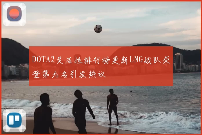 DOTA2灵活性排行榜更新LNG战队荣登第九名引发热议