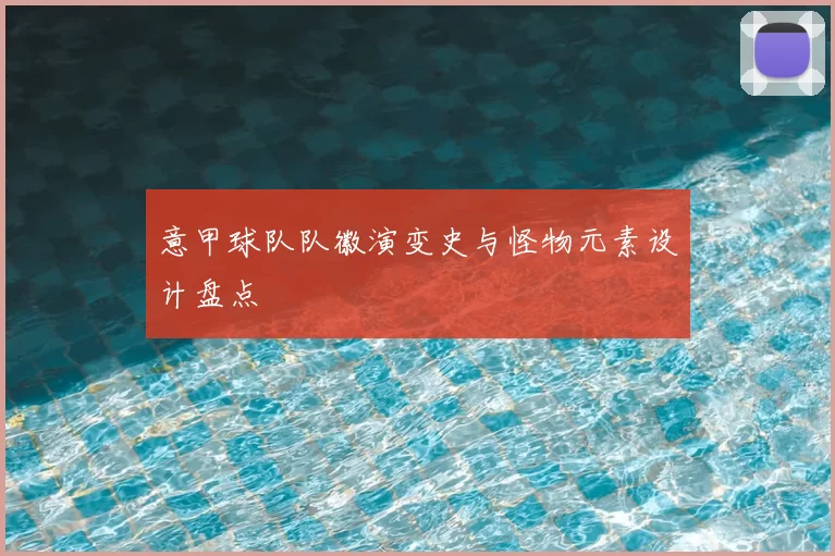 意甲球队队徽演变史与怪物元素设计盘点