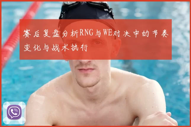 赛后复盘分析RNG与WE对决中的节奏变化与战术执行
